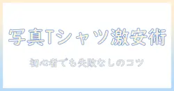 写真をプリントしたtシャツを激安で作る方法：初心者向けのコスト削減テクニックとおすすめプリントサービス