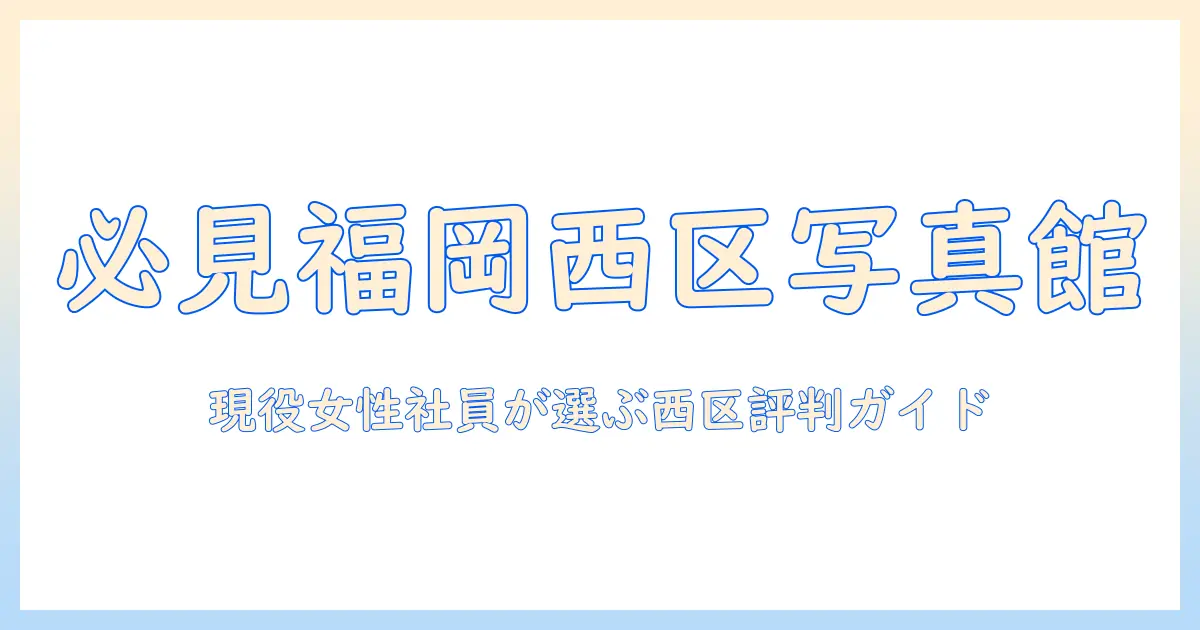 福岡市西区 写真館 おすすめ｜女性会社員が選ぶ西区の評判写真館ベストガイド