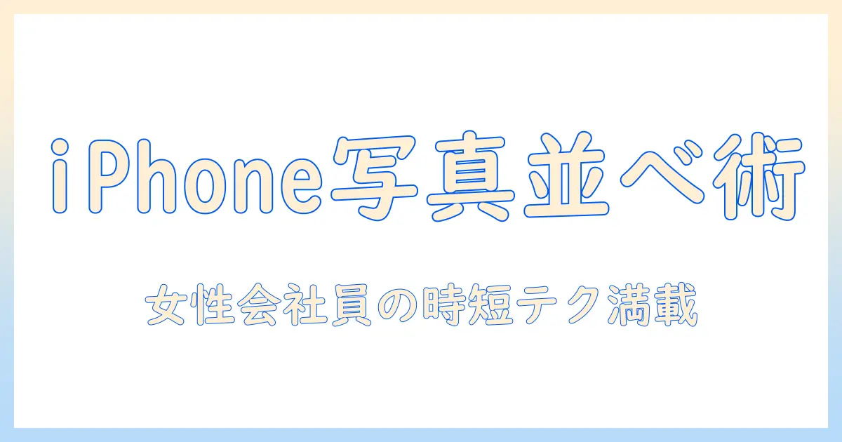 ファイル 写真 並び替え iphone – 手順とコツを徹底解説｜女性の会社員向け整理術
