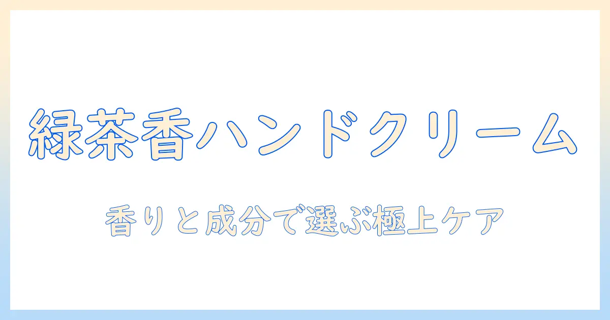 グリーンティーの香りが心地良いハンドクリームの選び方とおすすめ
