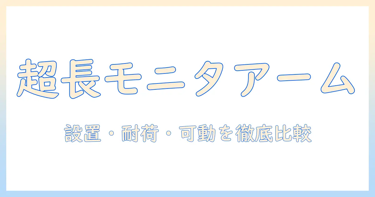 モニターアームの長いやつを選ぶときのポイントとは？設置・耐荷重・可動域を徹底比較