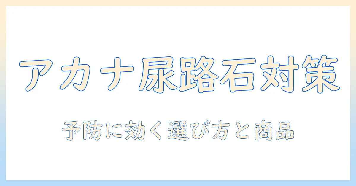 アカナのキャットフードと尿路結石の関係を解説：予防に適した商品と選び方のポイント