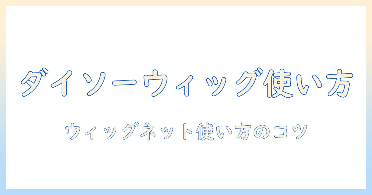 ダイソーのウィッグネット使い方を徹底解説｜初心者でも分かる手順とコツ