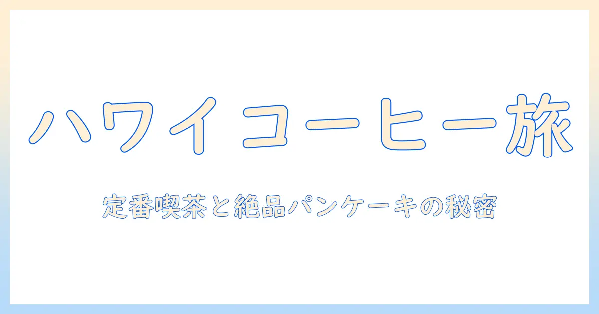 ハワイのコーヒーとパンケーキを満喫する旅ガイド：定番カフェと絶品パンケーキの秘密