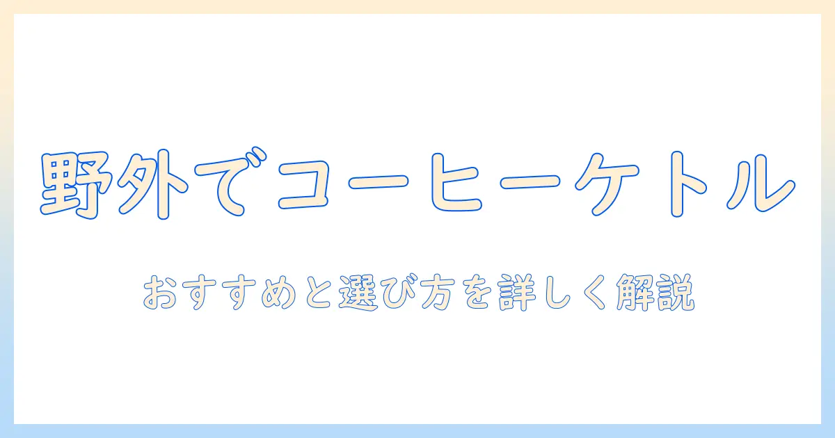 キャンプで楽しむコーヒー用ケトルのおすすめと選び方
