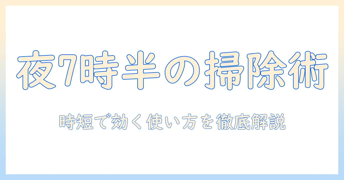 夜7時半に使う掃除機の選び方と使い方｜忙しい会社員のための時短テクニック