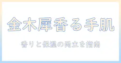 ハンドクリームのおすすめ選び方—金木犀の香りを楽しむ手肌ケア術