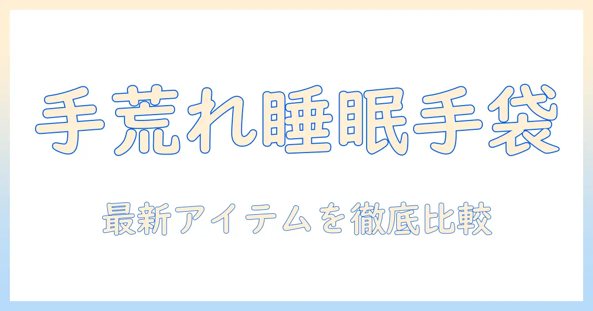 手荒れ対策に効く寝るときの手袋ランキング：手荒れを防ぐ最新アイテムを徹底比較