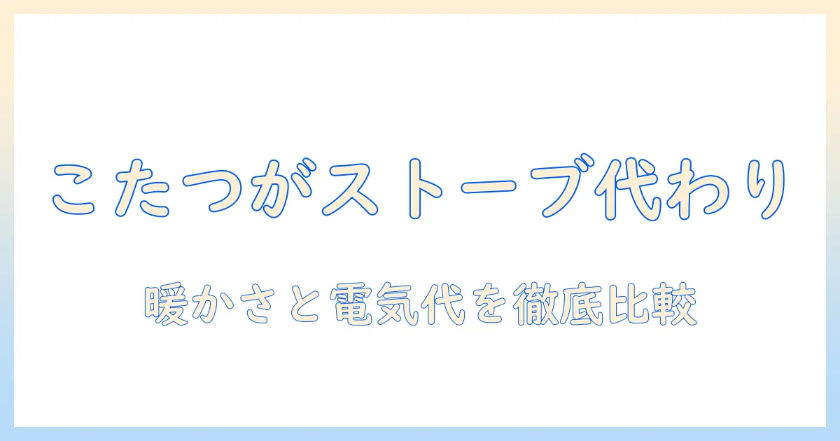 こたつはストーブ代わりになるのか?暖かさと電気代を徹底解説