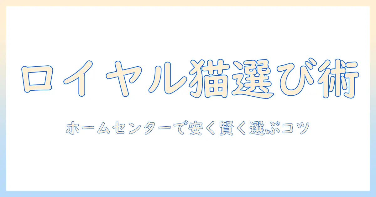 ロイヤルのキャットフードをホームセンターで賢く選ぶための購入ガイド