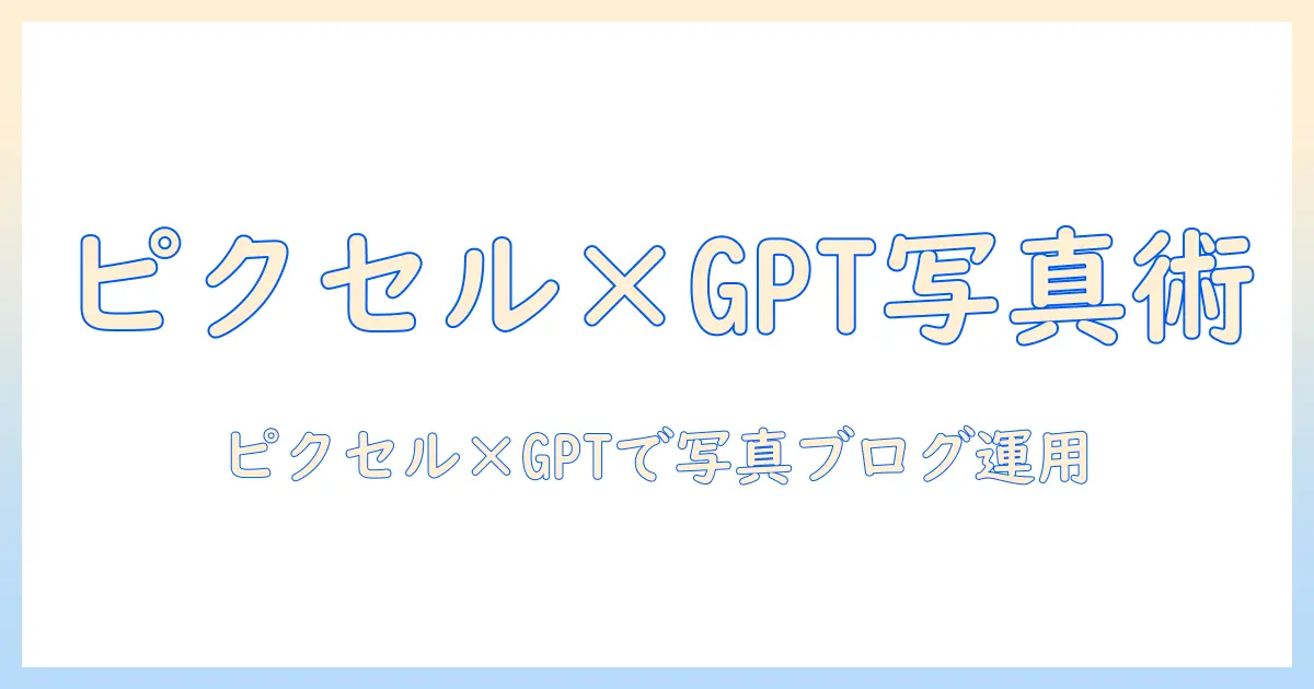 ピクセル 写真 チャットgptを活用した写真ブログの作り方