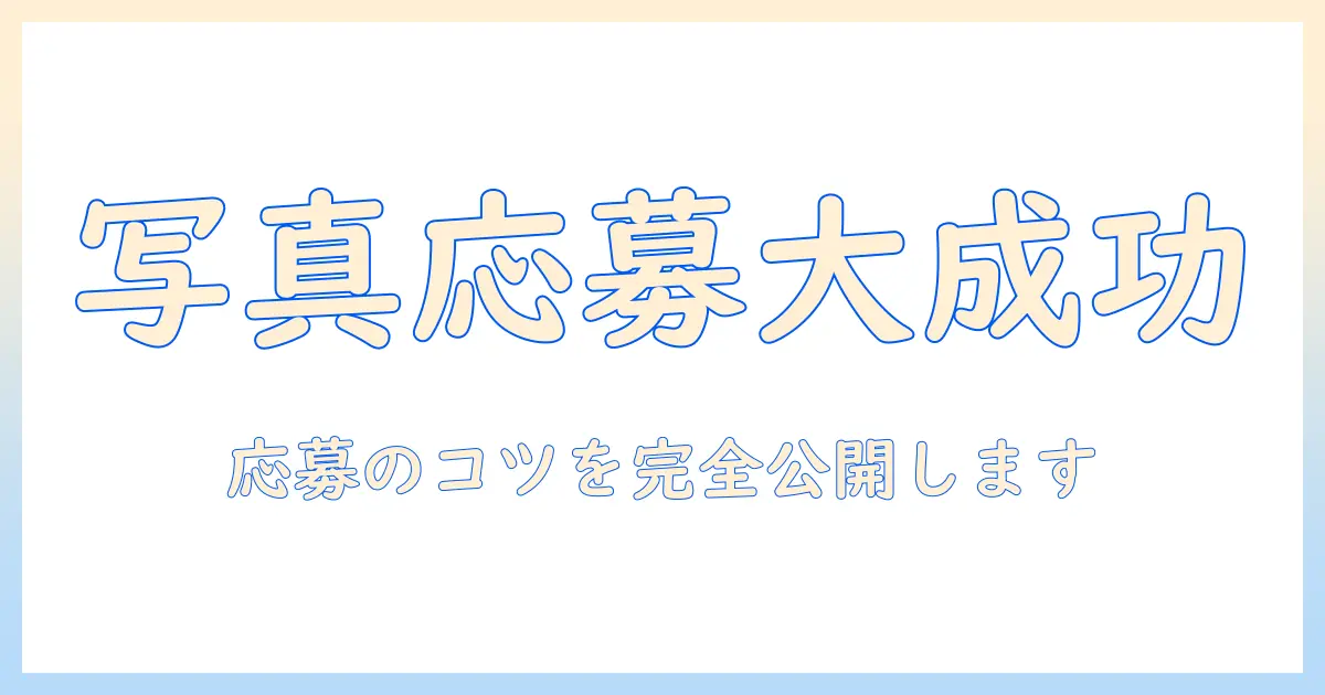 写真 応募 キャンペーンを成功させるための完全ガイド：応募方法・審査基準・賞品情報・注意点