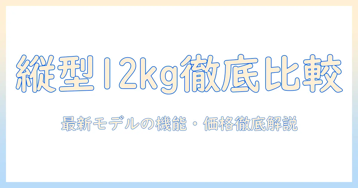 パナソニック 洗濯機 縦型 12kg 最新モデルを徹底比較：機能・価格・使い勝手を詳しく解説