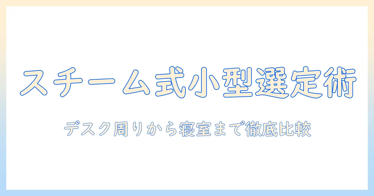 スチーム式加湿器の小さいモデルを選ぶときのポイントとおすすめ