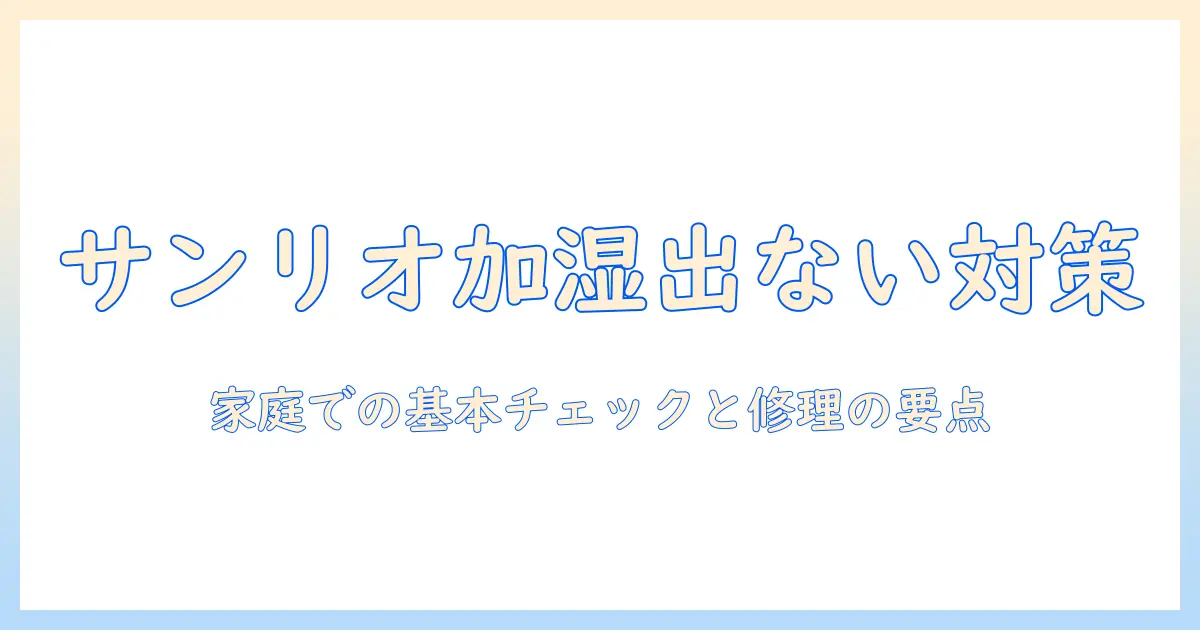 サンリオ 加湿器 出 ないときの原因と対処法：家庭で試す基本チェックと修理のポイント