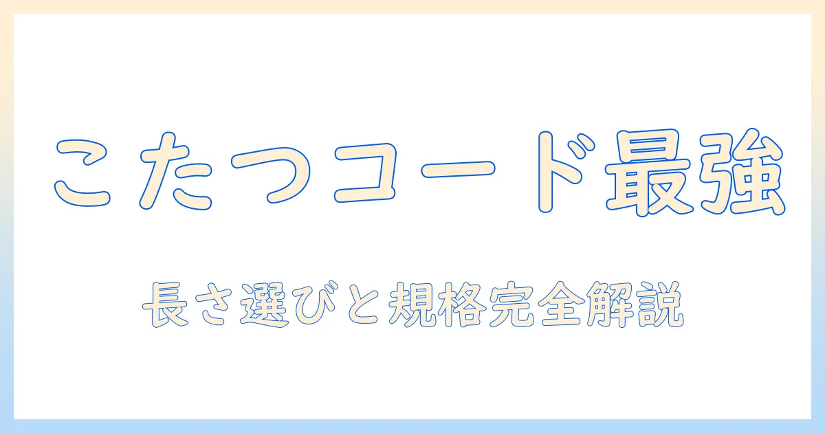 こたつのコードだけ買いたい人へ:長さ・規格・購入ポイントを徹底ガイド