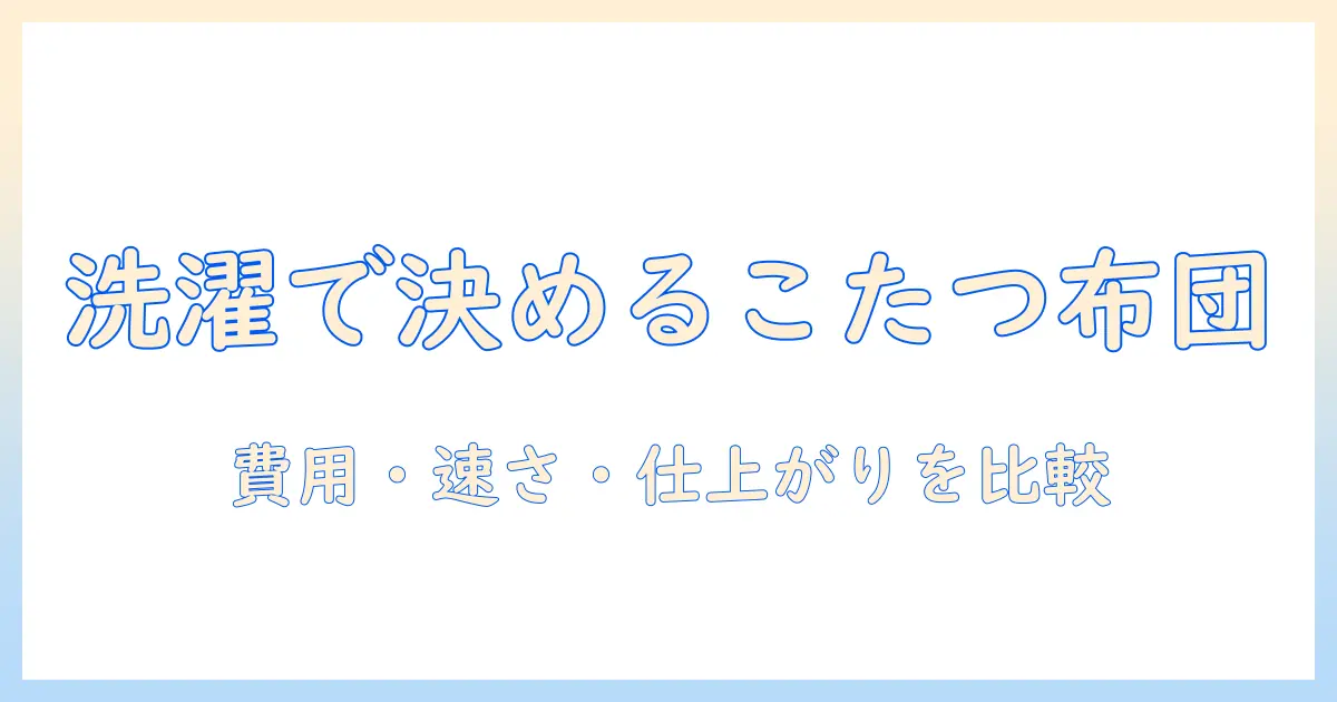 こたつと布団の洗濯はコインランドリーとクリーニング、どっちを選ぶべきか徹底比較