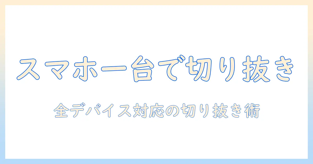 iphone 写真 切り抜き androidで完結！iPhoneとAndroid両対応の切り抜きアプリ徹底解説と使い方