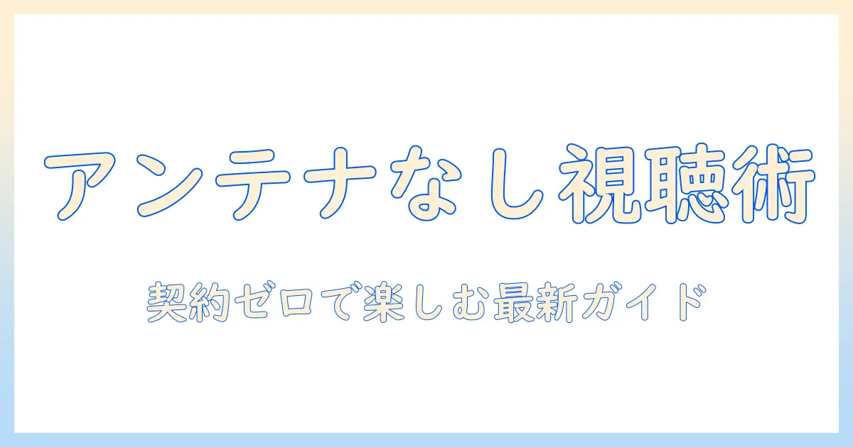テレビをアンテナなしで見る方法と契約なしの視聴オプションを徹底解説