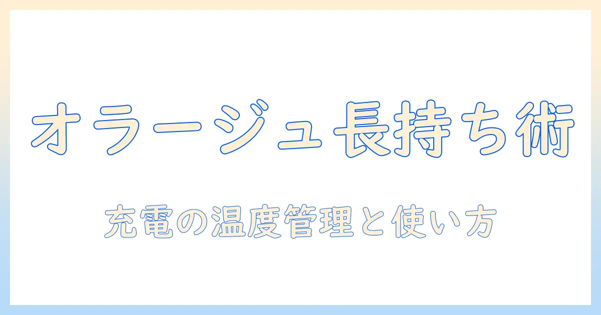 オラージュの掃除機のバッテリー寿命を徹底解説：寿命を伸ばす充電・使い方のコツ