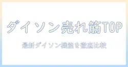 ダイソン 掃除機の売れ筋ランキングを徹底解説:選び方と最新モデル比較