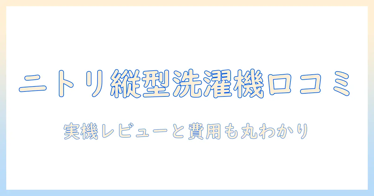 ニトリ 縦型 洗濯機 口コミを徹底解説｜購入前に知っておきたいポイントと実機レビュー
