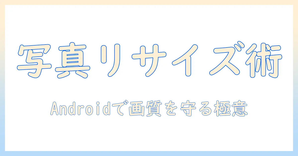 写真 リサイズ android 使い方を徹底解説｜Androidで写真をサイズ変更する方法ガイド