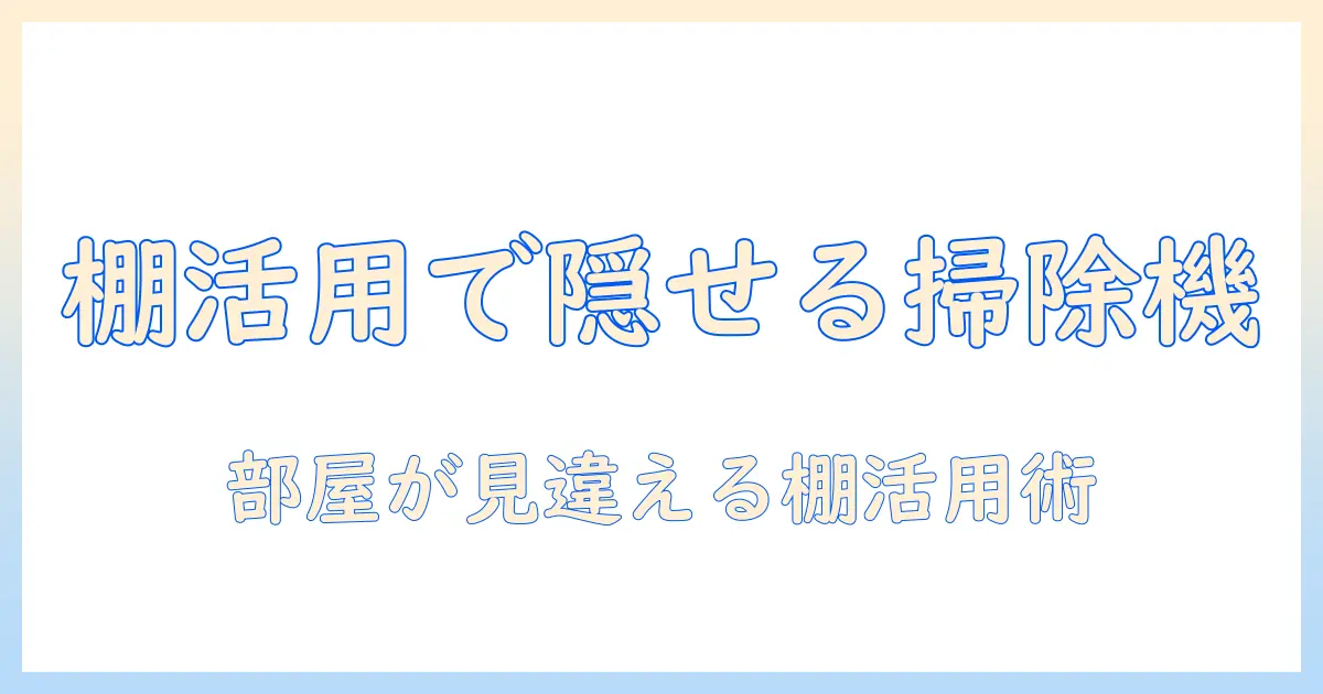 掃除機を棚で隠す収納術｜部屋をすっきり整える棚活用テクニック