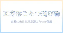 こたつテーブルを正方形でおしゃれに選ぶコツ
