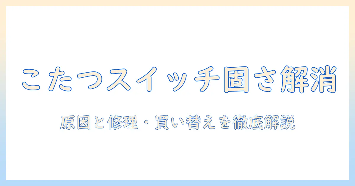 こたつのスイッチが固いときの対処法|原因と修理・買い替えのポイント