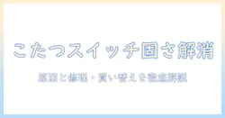 こたつのスイッチが固いときの対処法｜原因と修理・買い替えのポイント