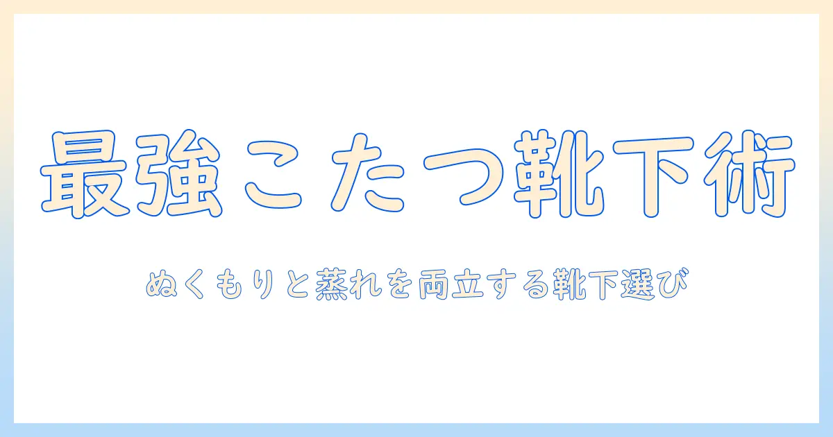 メンズのこたつライフを快適にする、のような靴下の選び方とおすすめ