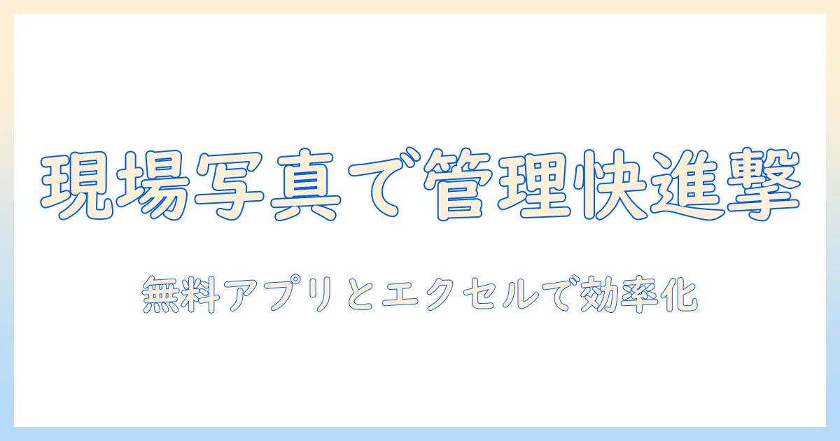 工事 写真 台帳 アプリ 無料 エクセルを活用して現場管理を効率化する方法