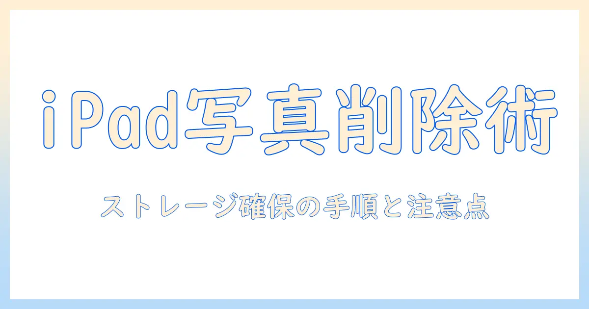 ipad 写真 本体から削除を徹底解説｜ストレージを確保する手順と注意点
