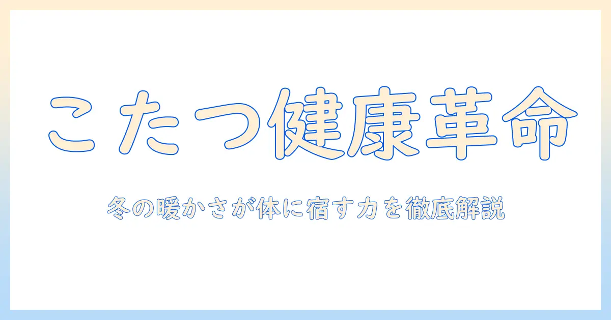 こたつと健康効果を徹底解説:冬の暖かさがもたらす体へのメリットと使い方