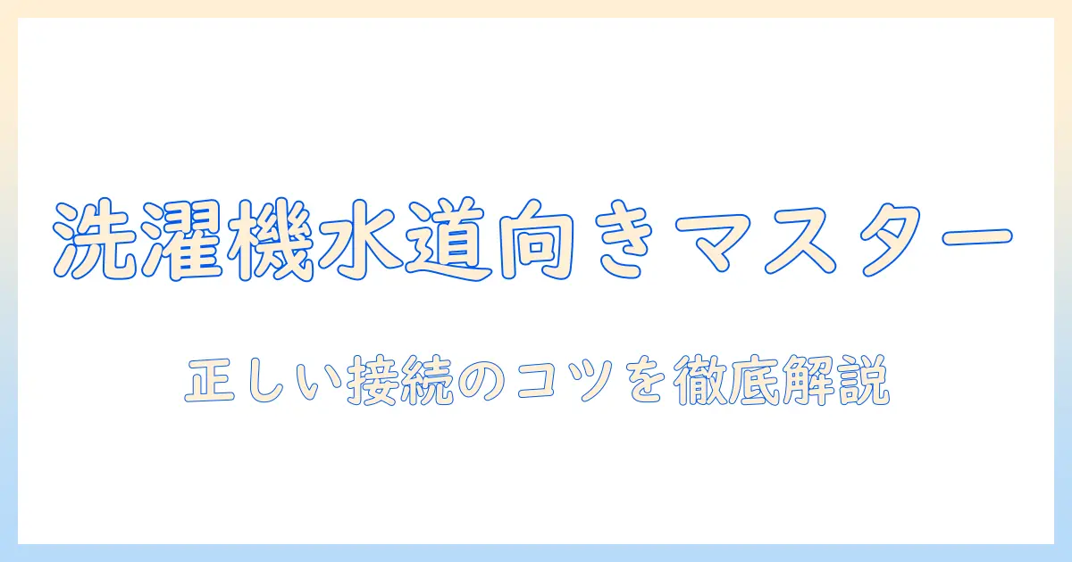 洗濯機の水道と蛇口の向き、正しい接続方法を徹底解説