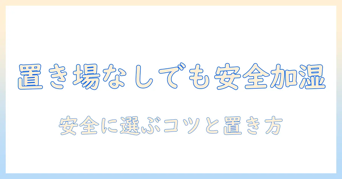 加湿器の置く場所がない家庭でもOK!子供がいる家の安全で効果的な選び方と置き方