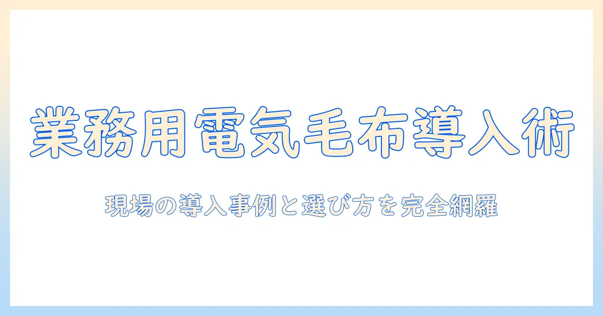 電気毛布の業務用ガイド—ホテル・旅館・オフィス向けの選び方と導入事例