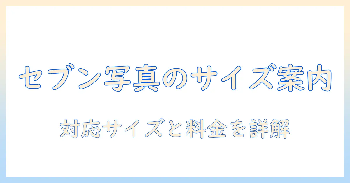 セブン 写真プリント サイズ変更の完全ガイド：サイズ変更の手順・対応サイズ・料金・注意点