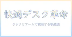 ラック付きデスクとモニターアームで実現する快適ワークスペースの作り方