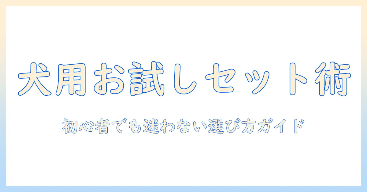 犬のドッグフード選びに役立つお試しセット活用ガイド:初心者でも失敗しない選び方と比較ポイント
