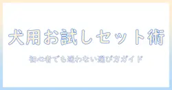犬のドッグフード選びに役立つお試しセット活用ガイド:初心者でも失敗しない選び方と比較ポイント