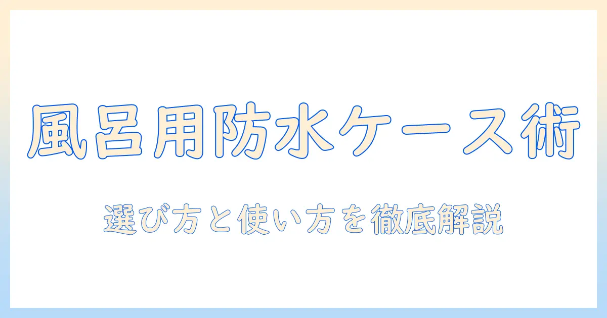 風呂の場で使うタブレット防水ケースの選び方と使い方