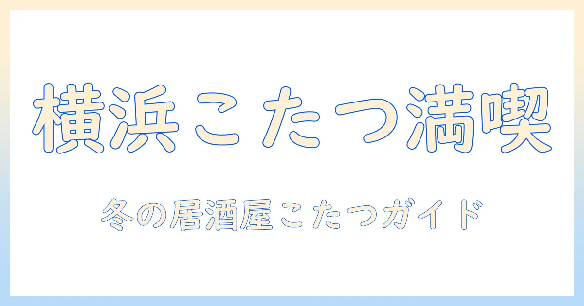 横浜の居酒屋でこたつを満喫する冬のガイド｜横浜でこたつ席のある店を探す