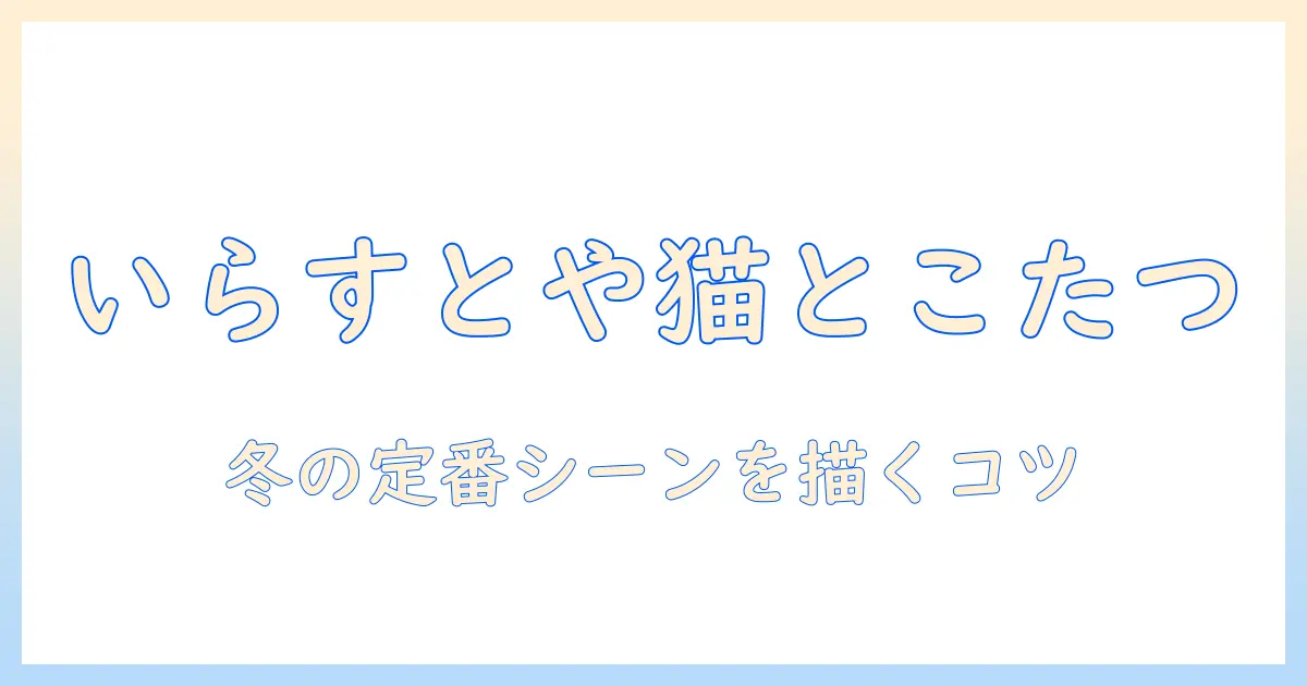 いらすとやの猫とこたつを活用した冬のブログ挿絵アイデア