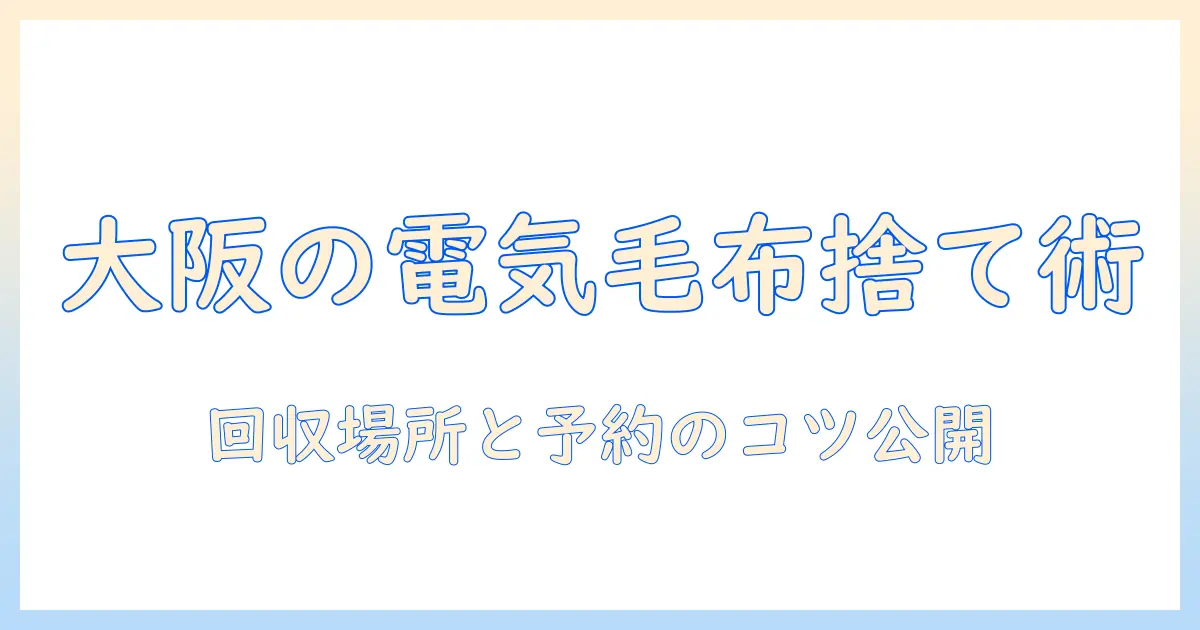 大阪市での電気毛布の捨て方を徹底解説：回収場所と手順を詳しく紹介