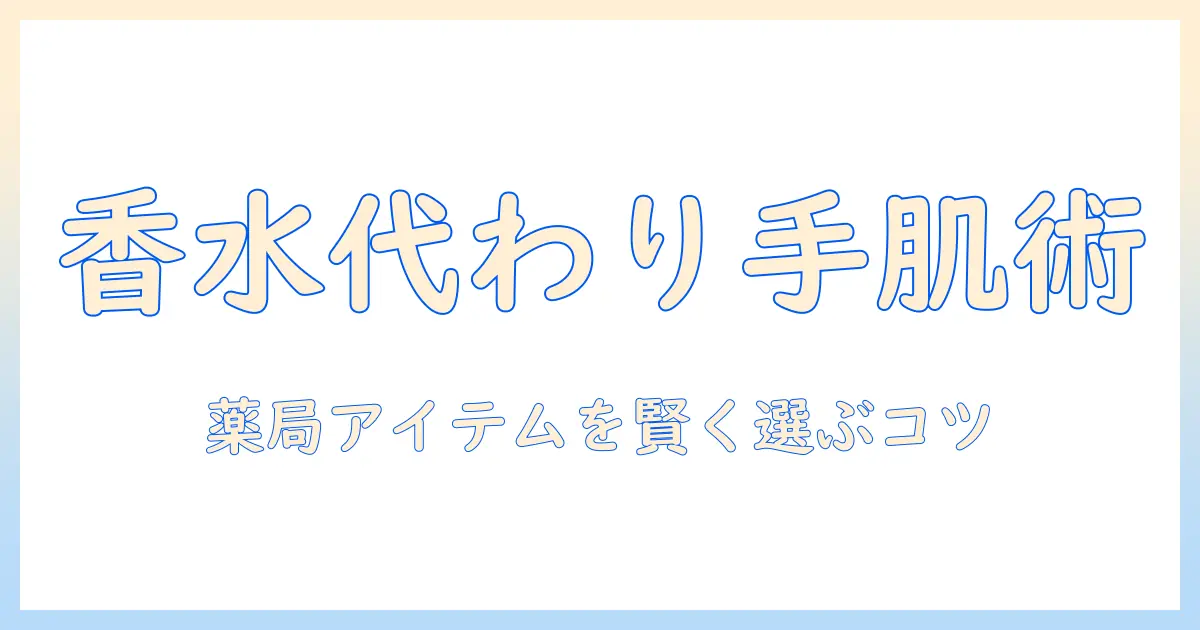 ハンドクリームを香水代わりに使う方法—薬局で見つける香り付きアイテムと選び方
