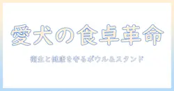 ドッグフードとボウル、スタンドの選び方と使い方:愛犬の健康と衛生を守るガイド