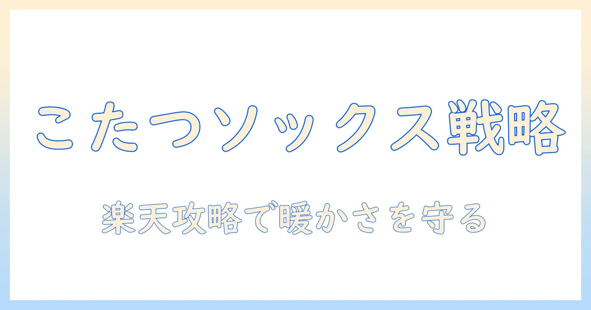 こたつソックスで暖かさを守る！メンズ向け楽天攻略ガイドとおすすめアイテム