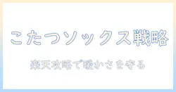 こたつソックスで暖かさを守る！メンズ向け楽天攻略ガイドとおすすめアイテム